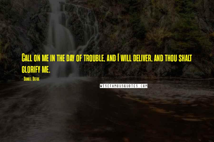 Daniel Defoe Quotes: Call on me in the day of trouble, and I will deliver, and thou shalt glorify me.