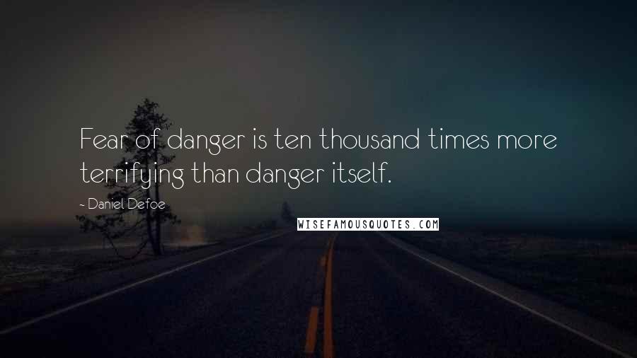 Daniel Defoe Quotes: Fear of danger is ten thousand times more terrifying than danger itself.