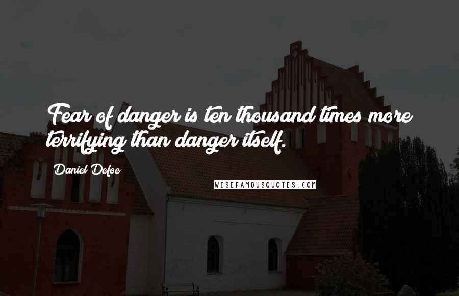 Daniel Defoe Quotes: Fear of danger is ten thousand times more terrifying than danger itself.