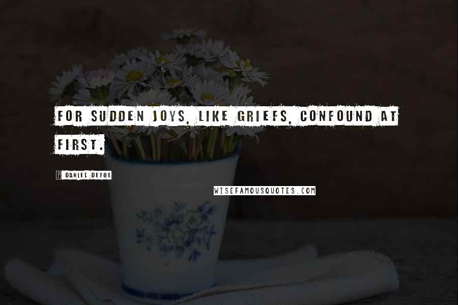 Daniel Defoe Quotes: For sudden Joys, like Griefs, confound at first.