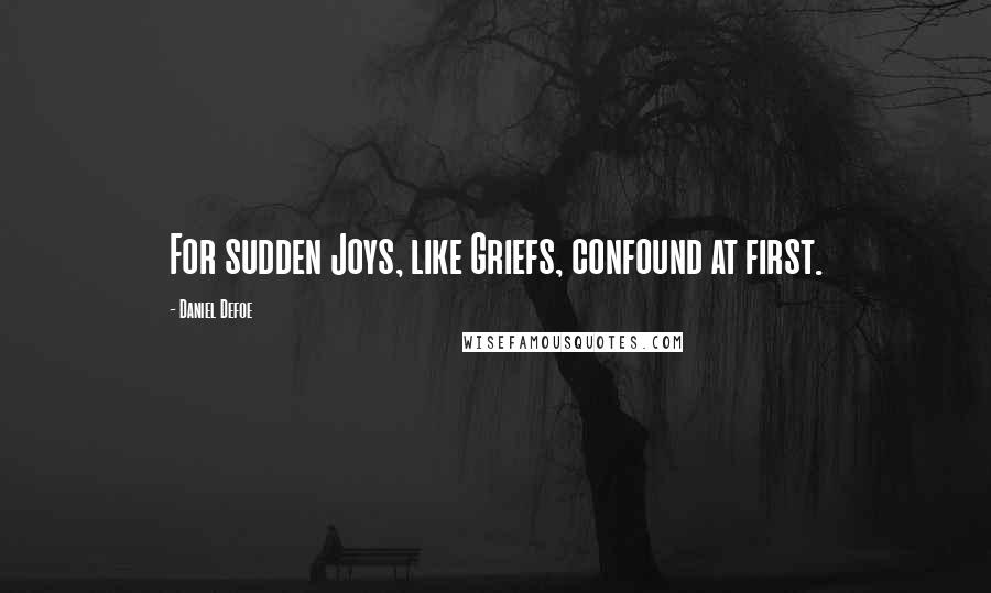 Daniel Defoe Quotes: For sudden Joys, like Griefs, confound at first.
