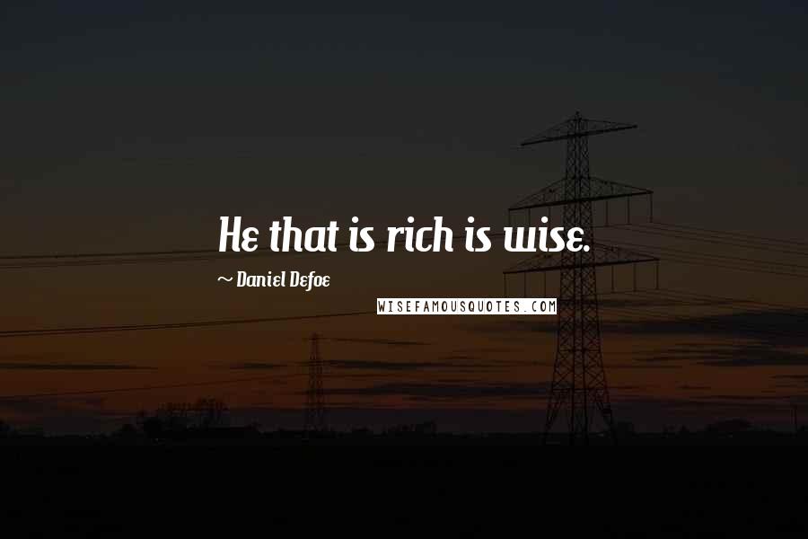 Daniel Defoe Quotes: He that is rich is wise.