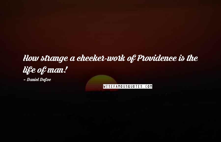 Daniel Defoe Quotes: How strange a checker-work of Providence is the life of man!