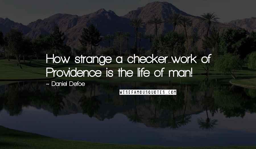 Daniel Defoe Quotes: How strange a checker-work of Providence is the life of man!