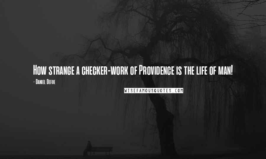 Daniel Defoe Quotes: How strange a checker-work of Providence is the life of man!