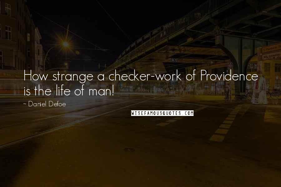 Daniel Defoe Quotes: How strange a checker-work of Providence is the life of man!