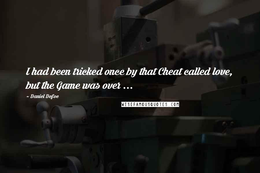 Daniel Defoe Quotes: I had been tricked once by that Cheat called love, but the Game was over ...