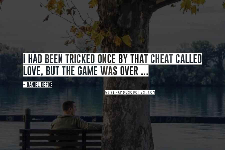 Daniel Defoe Quotes: I had been tricked once by that Cheat called love, but the Game was over ...