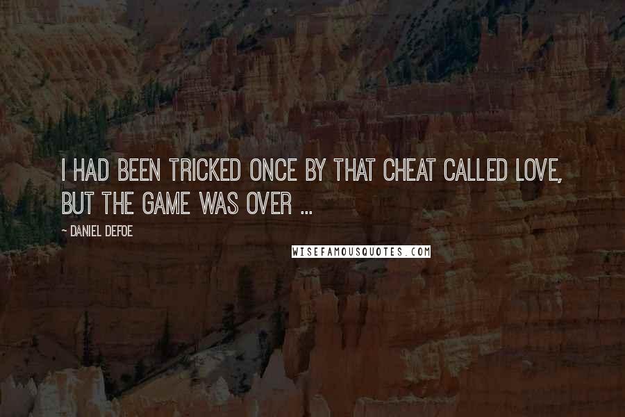 Daniel Defoe Quotes: I had been tricked once by that Cheat called love, but the Game was over ...