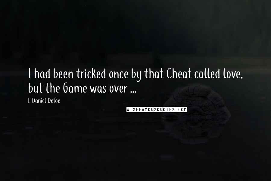 Daniel Defoe Quotes: I had been tricked once by that Cheat called love, but the Game was over ...