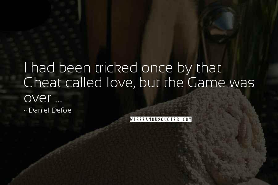 Daniel Defoe Quotes: I had been tricked once by that Cheat called love, but the Game was over ...