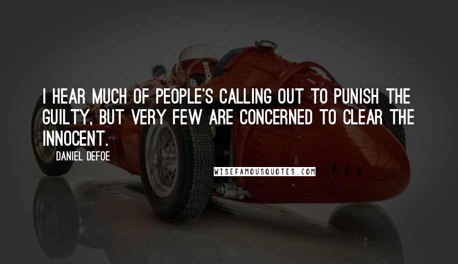 Daniel Defoe Quotes: I hear much of people's calling out to punish the guilty, but very few are concerned to clear the innocent.