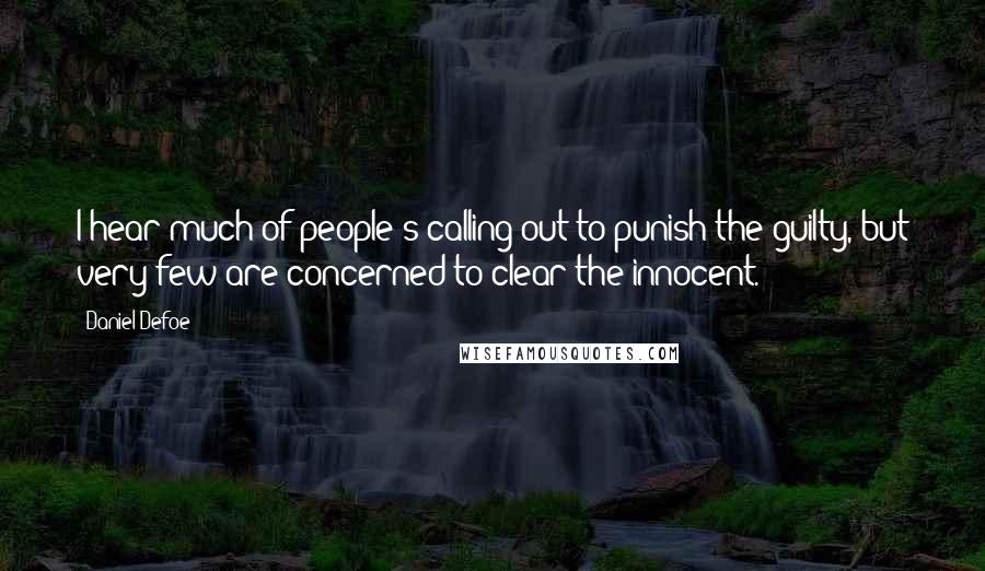 Daniel Defoe Quotes: I hear much of people's calling out to punish the guilty, but very few are concerned to clear the innocent.