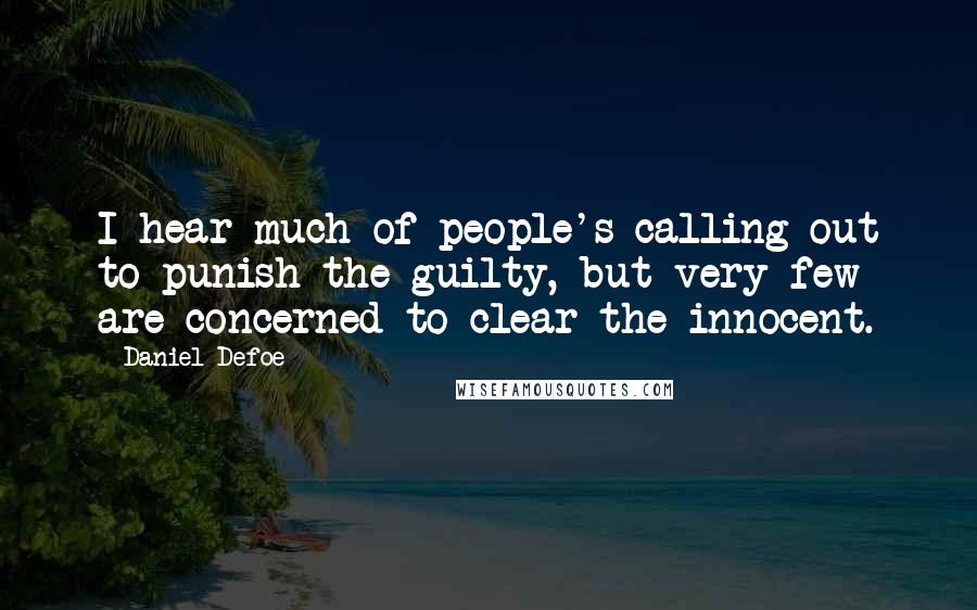 Daniel Defoe Quotes: I hear much of people's calling out to punish the guilty, but very few are concerned to clear the innocent.