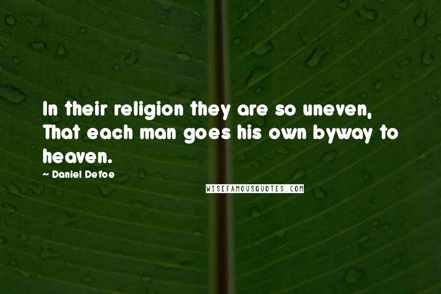 Daniel Defoe Quotes: In their religion they are so uneven, That each man goes his own byway to heaven.