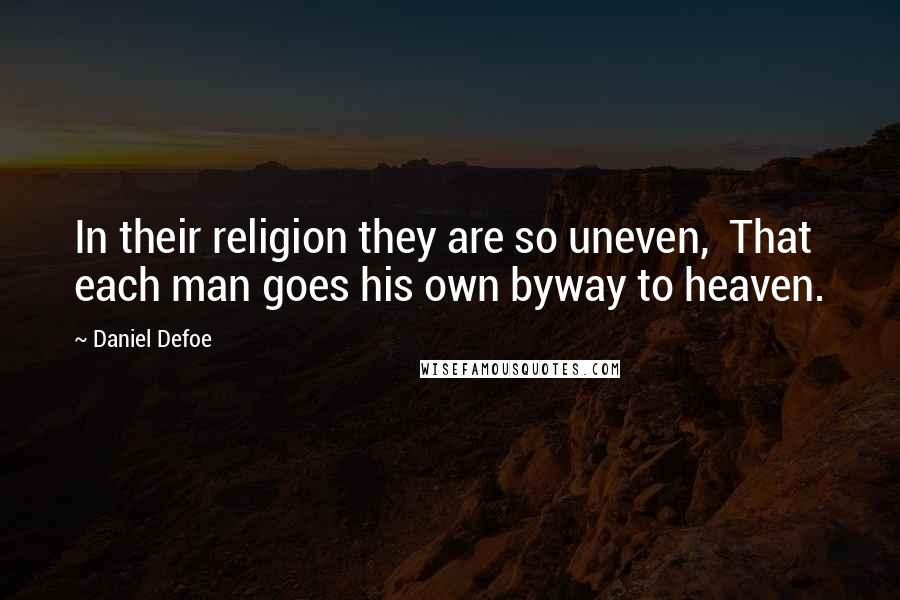 Daniel Defoe Quotes: In their religion they are so uneven,  That each man goes his own byway to heaven.