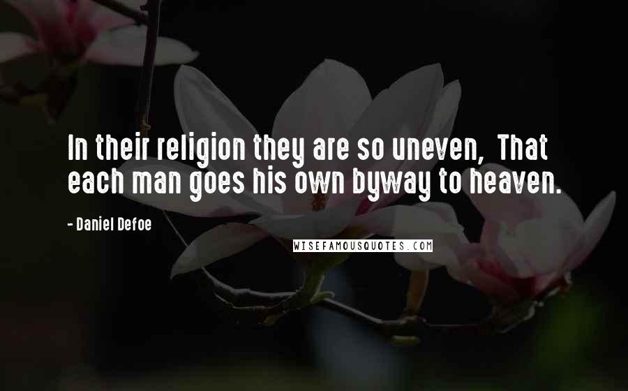 Daniel Defoe Quotes: In their religion they are so uneven,  That each man goes his own byway to heaven.