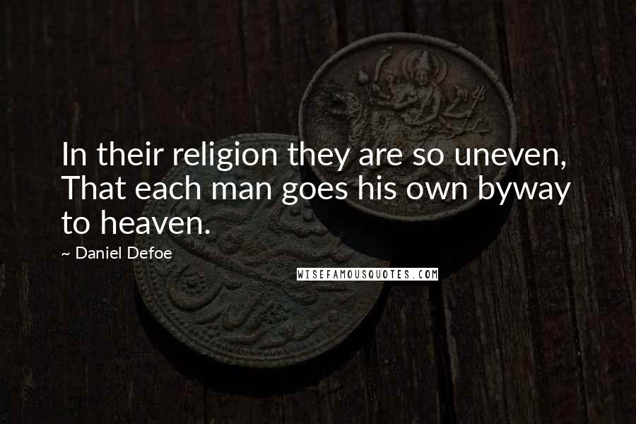 Daniel Defoe Quotes: In their religion they are so uneven,  That each man goes his own byway to heaven.