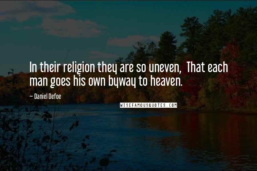 Daniel Defoe Quotes: In their religion they are so uneven,  That each man goes his own byway to heaven.