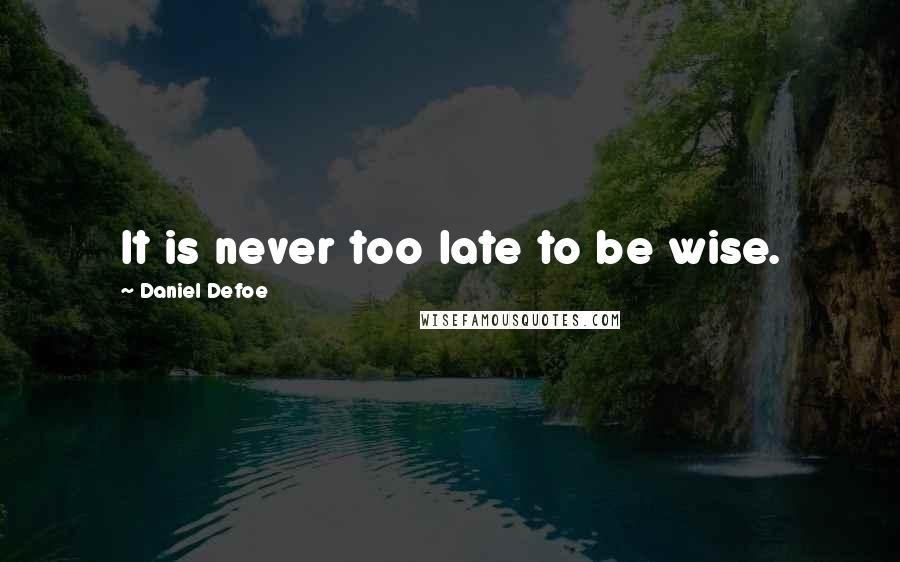 Daniel Defoe Quotes: It is never too late to be wise.