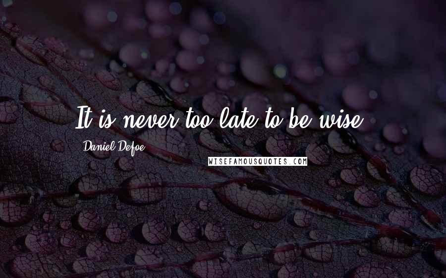 Daniel Defoe Quotes: It is never too late to be wise.