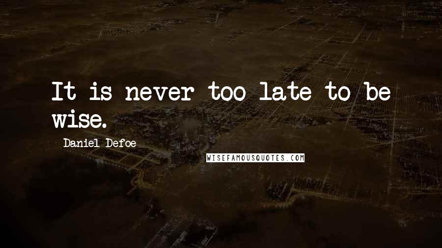 Daniel Defoe Quotes: It is never too late to be wise.