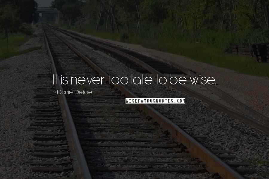 Daniel Defoe Quotes: It is never too late to be wise.