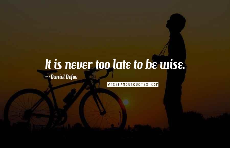 Daniel Defoe Quotes: It is never too late to be wise.