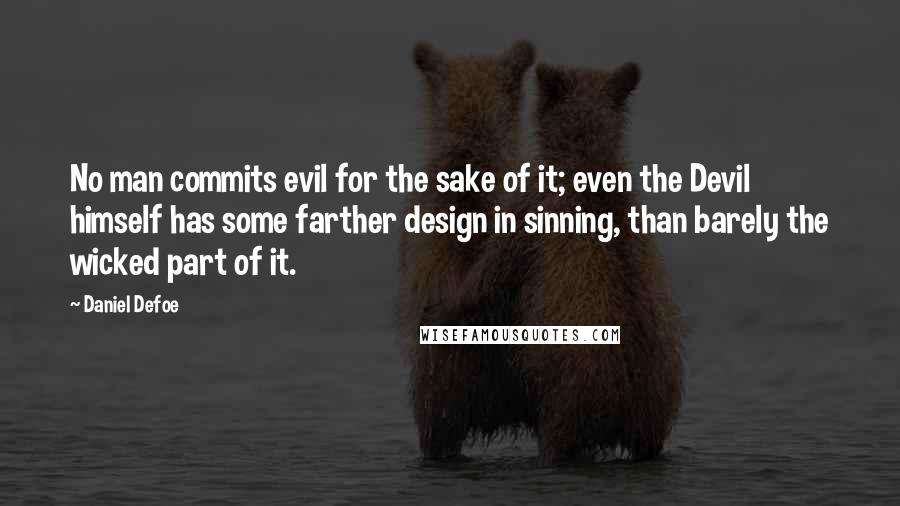 Daniel Defoe Quotes: No man commits evil for the sake of it; even the Devil himself has some farther design in sinning, than barely the wicked part of it.