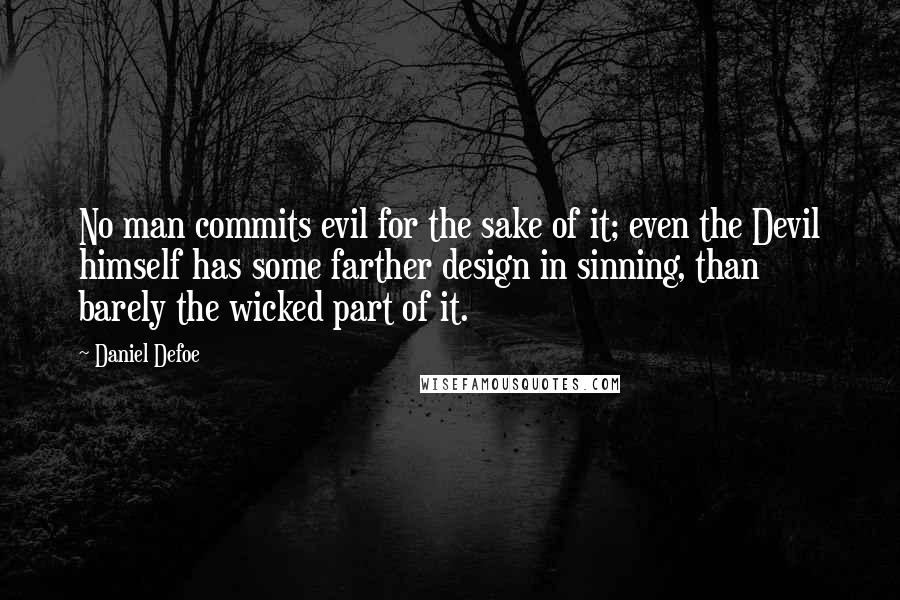 Daniel Defoe Quotes: No man commits evil for the sake of it; even the Devil himself has some farther design in sinning, than barely the wicked part of it.