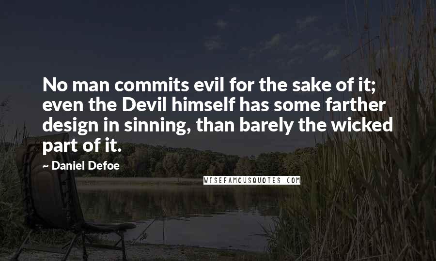 Daniel Defoe Quotes: No man commits evil for the sake of it; even the Devil himself has some farther design in sinning, than barely the wicked part of it.