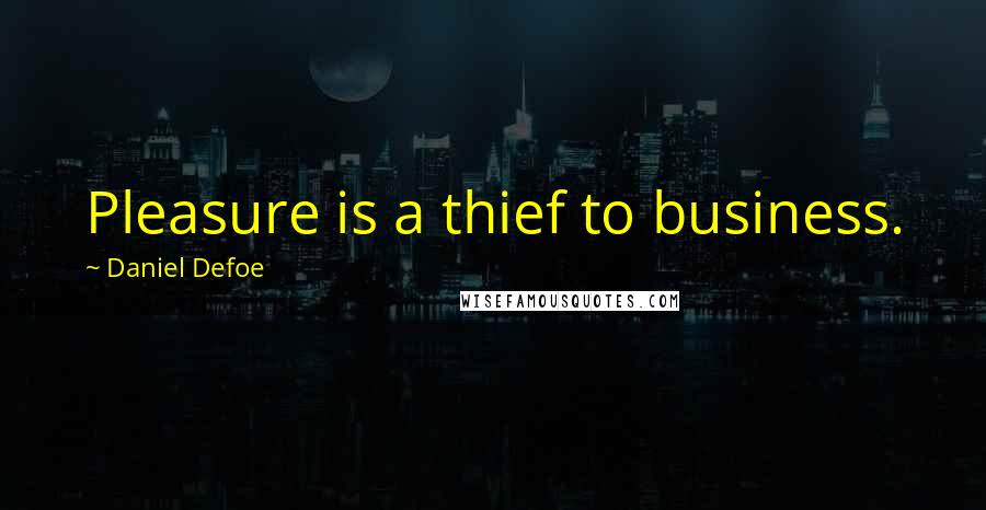 Daniel Defoe Quotes: Pleasure is a thief to business.