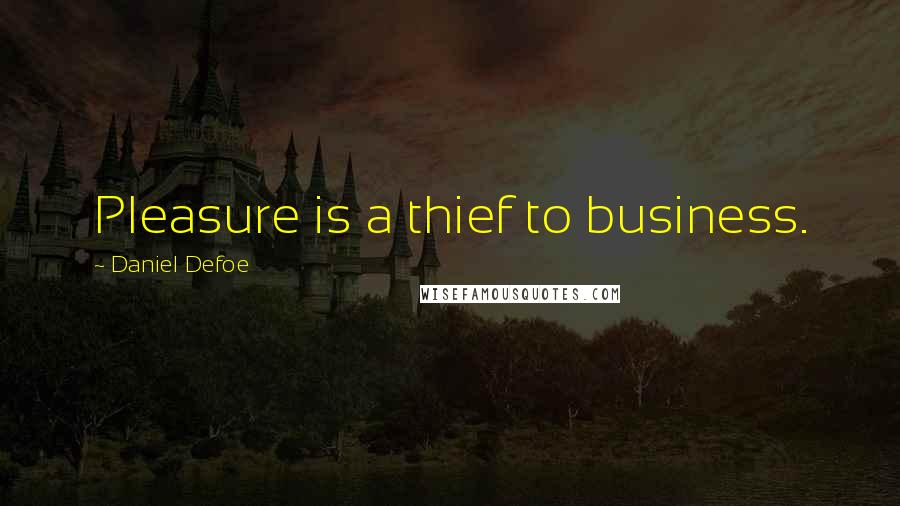 Daniel Defoe Quotes: Pleasure is a thief to business.
