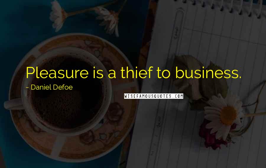 Daniel Defoe Quotes: Pleasure is a thief to business.