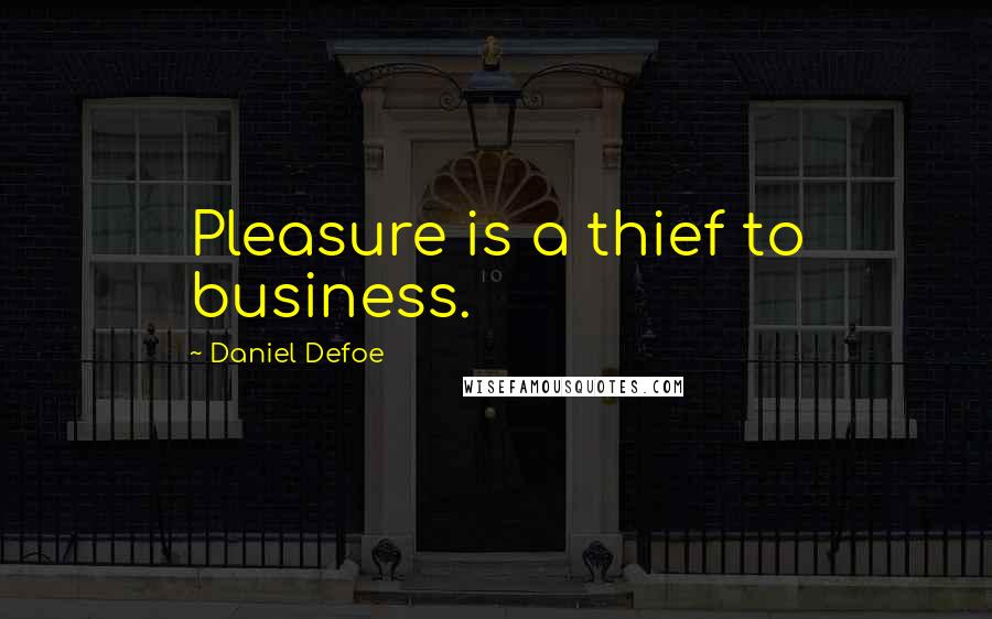 Daniel Defoe Quotes: Pleasure is a thief to business.