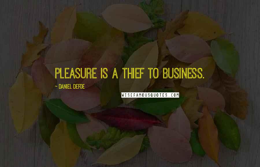 Daniel Defoe Quotes: Pleasure is a thief to business.