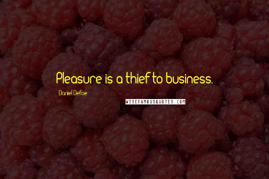 Daniel Defoe Quotes: Pleasure is a thief to business.