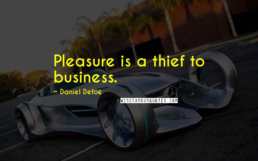 Daniel Defoe Quotes: Pleasure is a thief to business.