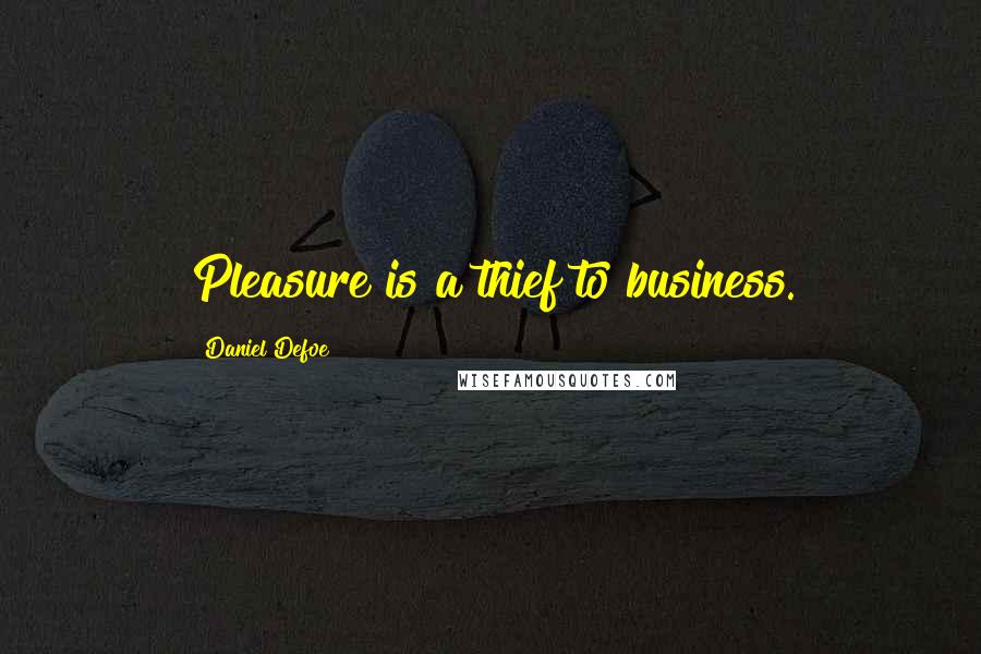 Daniel Defoe Quotes: Pleasure is a thief to business.
