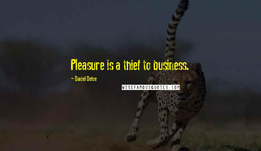 Daniel Defoe Quotes: Pleasure is a thief to business.