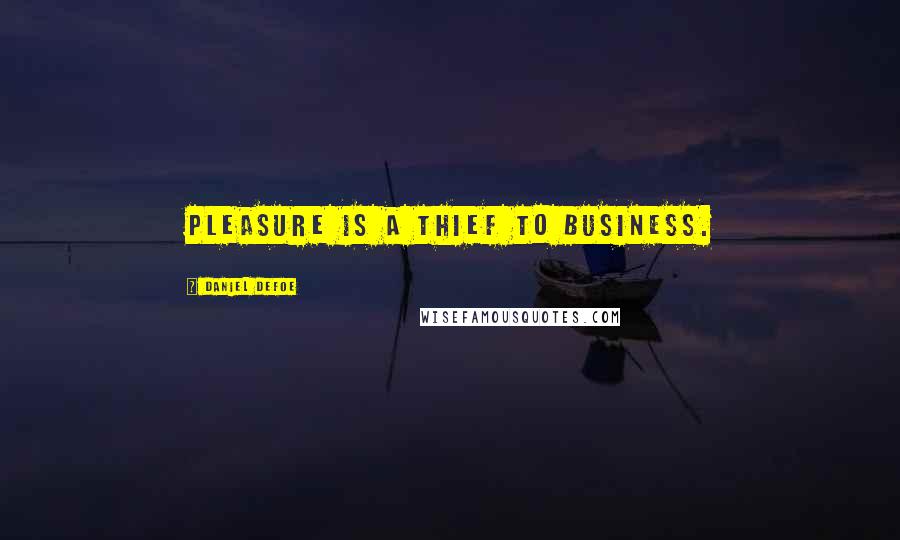 Daniel Defoe Quotes: Pleasure is a thief to business.