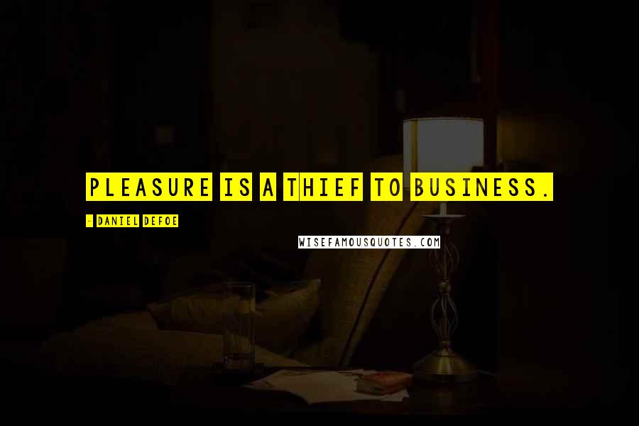 Daniel Defoe Quotes: Pleasure is a thief to business.