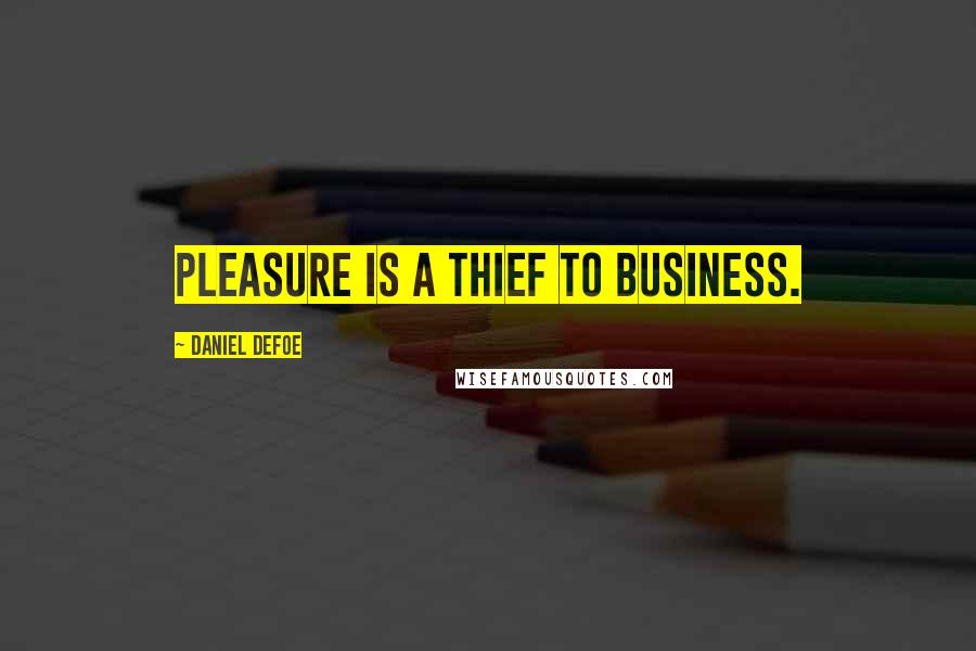 Daniel Defoe Quotes: Pleasure is a thief to business.