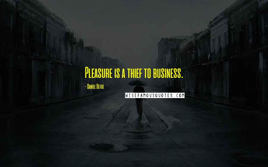Daniel Defoe Quotes: Pleasure is a thief to business.