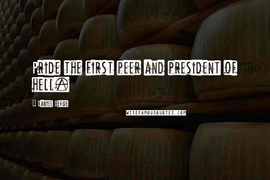 Daniel Defoe Quotes: Pride the first peer and president of hell.