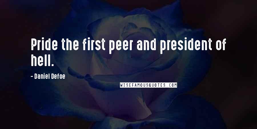 Daniel Defoe Quotes: Pride the first peer and president of hell.