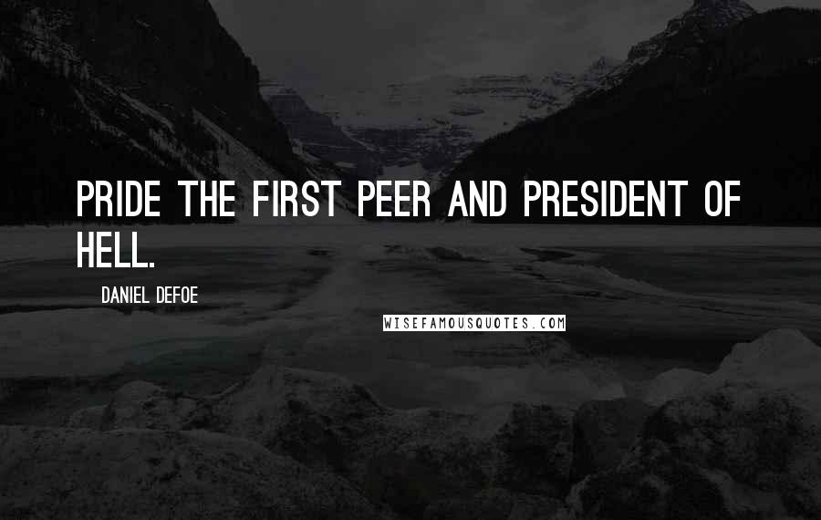 Daniel Defoe Quotes: Pride the first peer and president of hell.