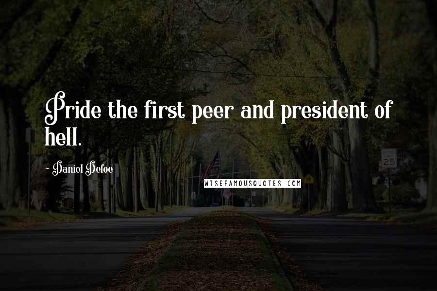 Daniel Defoe Quotes: Pride the first peer and president of hell.