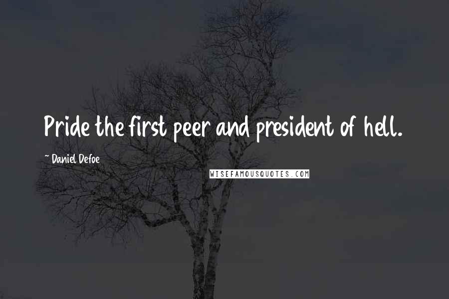 Daniel Defoe Quotes: Pride the first peer and president of hell.