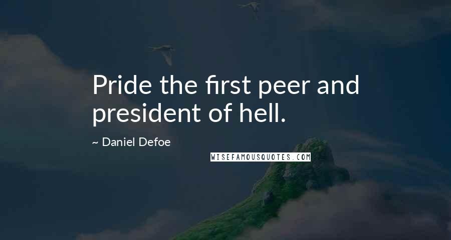 Daniel Defoe Quotes: Pride the first peer and president of hell.